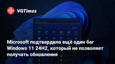 Microsoft подтвердила ещё один баг Windows 11 24H2, который не позволяет получать обновления - vgtimes.ru