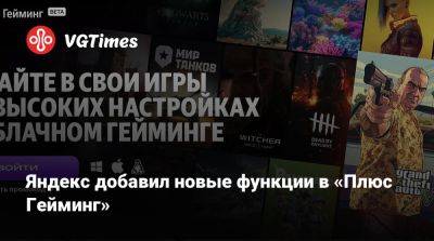 Яндекс добавил новые функции в «Плюс Гейминг» - vgtimes.ru