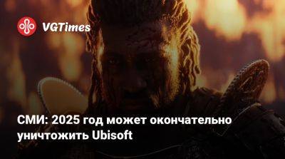 СМИ: 2025 год может окончательно уничтожить Ubisoft - vgtimes.ru - Франция