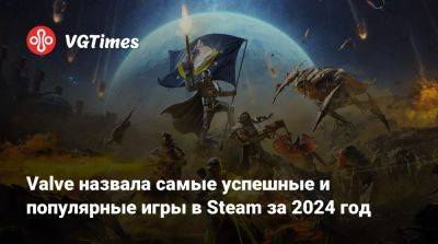 Valve назвала самые успешные и популярные игры в Steam за 2024 год - vgtimes.ru