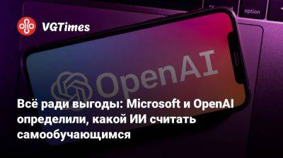 Всё ради выгоды: Microsoft и OpenAI определили, какой ИИ считать самообучающимся - vgtimes.ru