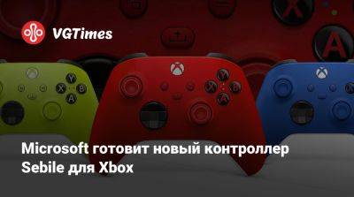 Microsoft готовит новый контроллер Sebile для Xbox - vgtimes.ru