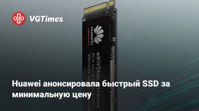 Huawei анонсировала быстрый SSD за минимальную цену - vgtimes.ru - Китай - Южная Корея