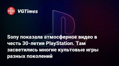 Sony показала атмосферное видео в честь 30-летия PlayStation. Там засветились многие культовые игры разных поколений - vgtimes.ru - Япония