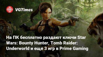 На ПК бесплатно раздают ключи Star Wars: Bounty Hunter, Tomb Raider: Underworld и еще 3 игр в Prime Gaming - vgtimes.ru