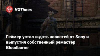 Геймер устал ждать новостей от Sony и выпустил собственный ремастер Bloodborne - vgtimes.ru