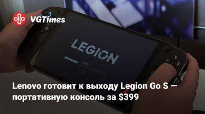 Lenovo готовит к выходу Legion Go S — портативную консоль за $399 - vgtimes.ru