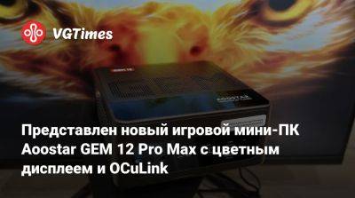 Представлен новый игровой мини-ПК Aoostar GEM 12 Pro Max с цветным дисплеем и OCuLink - vgtimes.ru - Китай