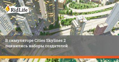 В симуляторе Cities Skylines 2 появились наборы создателей - ridus.ru