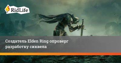 Создатель Elden Ring опроверг разработку сиквела - ridus.ru - Япония