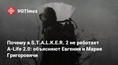 Евгений Григорович - Мария Григорович - Почему в S.T.A.L.K.E.R. 2 не работает A-Life 2.0: объясняют Евгения и Мария Григоровичи - vgtimes.ru