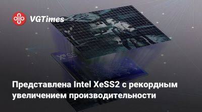 Представлена Intel XeSS2 с рекордным увеличением производительности - vgtimes.ru