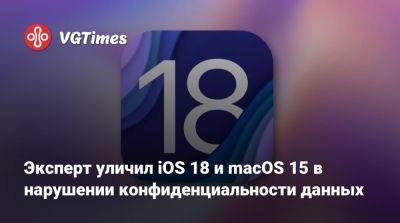 Эксперт уличил iOS 18 и macOS 15 в нарушении конфиденциальности данных - vgtimes.ru