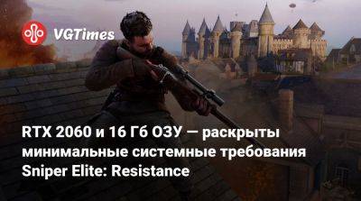 RTX 2060 и 16 Гб ОЗУ — раскрыты минимальные системные требования Sniper Elite: Resistance - vgtimes.ru - Франция - Германия