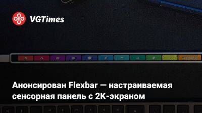 Анонсирован Flexbar — настраиваемая сенсорная панель с 2K-экраном - vgtimes.ru