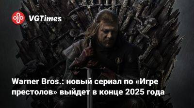 Бен Гессерит - Warner Bros.: новый сериал по «Игре престолов» выйдет в конце 2025 года - vgtimes.ru