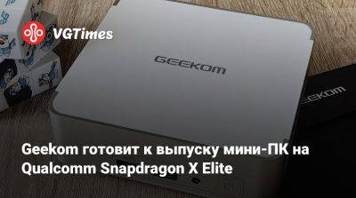 Geekom готовит к выпуску мини-ПК на Qualcomm Snapdragon X Elite - vgtimes.ru