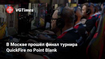 В Москве прошёл финал турнира QuickFire по Point Blank - vgtimes.ru - Москва