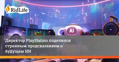 Директор PlayStation поделился странным предсказанием о будущем ИИ - ridus.ru