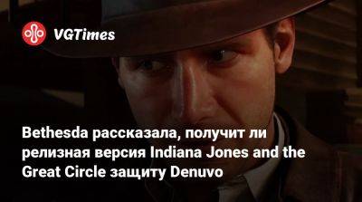 Bethesda рассказала, получит ли релизная версия Indiana Jones and the Great Circle защиту Denuvo - vgtimes.ru - state Indiana