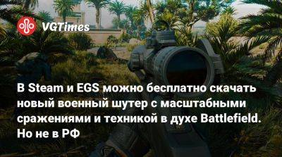 Delta Force - В Steam и EGS можно бесплатно скачать новый военный шутер с масштабными сражениями и техникой в духе Battlefield. Но не в РФ - vgtimes.ru - Россия