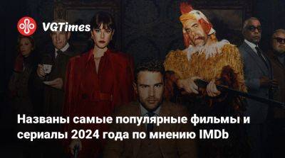 Названы самые популярные фильмы и сериалы 2024 года по мнению IMDb - vgtimes.ru