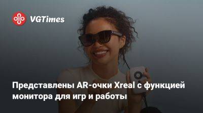 Представлены AR-очки Xreal с функцией монитора для игр и работы - vgtimes.ru