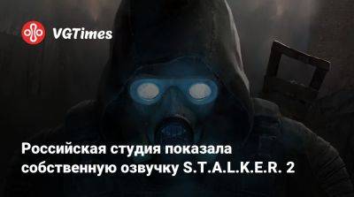 Российская студия показала собственную озвучку S.T.A.L.K.E.R. 2 - vgtimes.ru