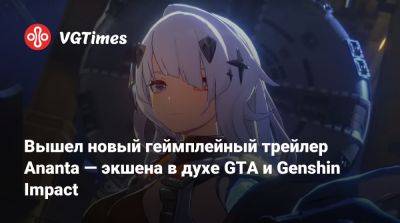 Вышел новый геймплейный трейлер Ananta — экшена в духе GTA и Genshin Impact - vgtimes.ru