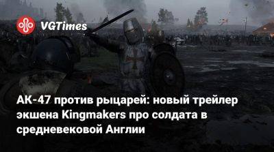 АК-47 против рыцарей: новый трейлер экшена Kingmakers про солдата в средневековой Англии - vgtimes.ru - Англия