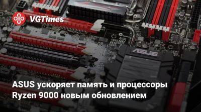 ASUS ускоряет память и процессоры Ryzen 9000 новым обновлением - vgtimes.ru