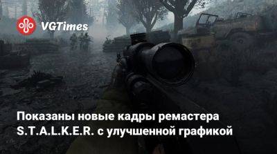 Показаны новые кадры ремастера S.T.A.L.K.E.R. с улучшенной графикой - vgtimes.ru