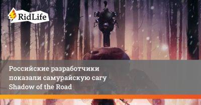 Российские разработчики показали самурайскую сагу Shadow of the Road - ridus.ru - Япония