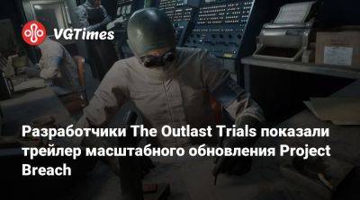 Red Barrels - Разработчики The Outlast Trials показали трейлер масштабного обновления Project Breach - vgtimes.ru