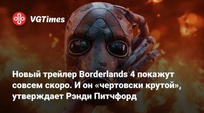 Новый трейлер Borderlands 4 покажут совсем скоро. И он «чертовски крутой», утверждает Рэнди Питчфорд - vgtimes.ru - Того