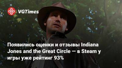 Появились оценки и отзывы Indiana Jones and the Great Circle — в Steam у игры уже рейтинг 93% - vgtimes.ru - state Indiana