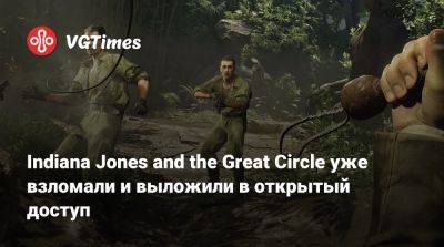 Indiana Jones and the Great Circle уже взломали и выложили в открытый доступ - vgtimes.ru - штат Индиана - state Indiana