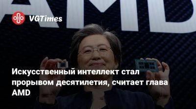 Лиза Су - Искусственный интеллект стал прорывом десятилетия, считает глава AMD - vgtimes.ru