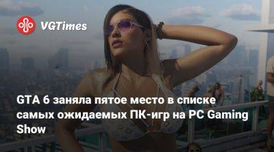 GTA 6 заняла пятое место в списке самых ожидаемых ПК-игр на PC Gaming Show - vgtimes.ru