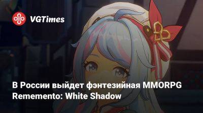 В России выйдет фэнтезийная MMORPG Rememento: White Shadow - vgtimes.ru - Россия