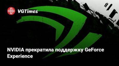 NVIDIA прекратила поддержку GeForce Experience - vgtimes.ru