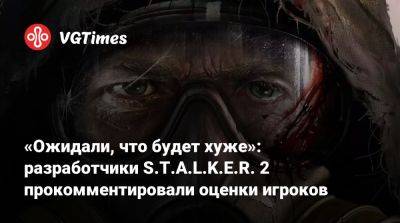 «Ожидали, что будет хуже»: разработчики S.T.A.L.K.E.R. 2 прокомментировали оценки игроков - vgtimes.ru