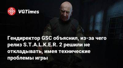 Гендиректор GSC объяснил, из-за чего релиз S.T.A.L.K.E.R. 2 решили не откладывать, имея технические проблемы игры - vgtimes.ru