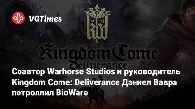 Соавтор Warhorse Studios и руководитель Kingdom Come: Deliverance Дэниел Вавра потроллил BioWare - vgtimes.ru