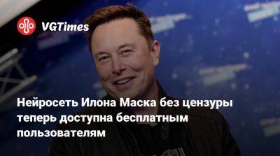 Илон Маск - Илона Маска - Нейросеть Илона Маска без цензуры теперь доступна бесплатным пользователям - vgtimes.ru