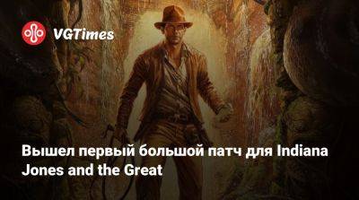 Вышел первый большой патч для Indiana Jones and the Great - vgtimes.ru - state Indiana