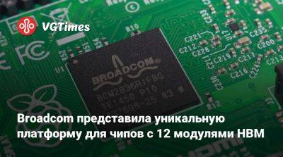 Broadcom представила уникальную платформу для чипов с 12 модулями HBM - vgtimes.ru