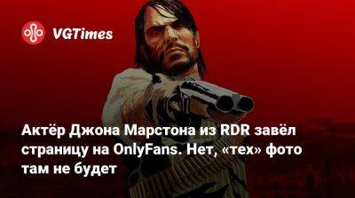 Джон Марстон - Актёр Джона Марстона из RDR завёл страницу на OnlyFans. Нет, «тех» фото там не будет - vgtimes.ru