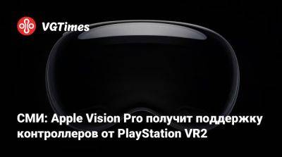 Марк Гурман (Mark Gurman) - СМИ: Apple Vision Pro получит поддержку контроллеров от PlayStation VR2 - vgtimes.ru