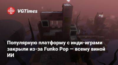 Популярную платформу с инди-играми закрыли из-за Funko Pop — всему виной ИИ - vgtimes.ru